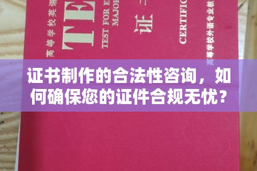 西和证书制作的合法性咨询，如何确保您的证件合规无忧？