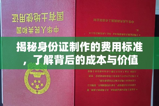 西和揭秘身份证制作的费用标准，了解背后的成本与价值